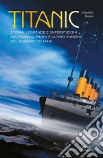 Titanic: Storia, leggende e superstizioni sul tragico primo e ultimo viaggio del gigante dei mari. E-book. Formato PDF ebook