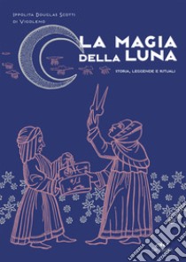 La magia della Luna: Storia, leggende e rituali. E-book. Formato EPUB ebook di Ippolita Douglas Scotti di Vigoleno