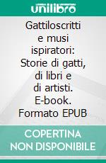 Gattiloscritti e musi ispiratori: Storie di gatti, di libri e di artisti. E-book. Formato EPUB ebook