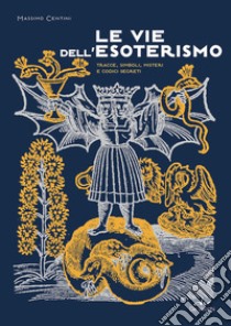 Le vie dell'esoterismo: Tracce, simboli, misteri e codici segreti. E-book. Formato PDF ebook di Massimo Centini