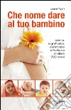 Che nome dare al tuo bambino. Storia, significato, carattere e fortuna di oltre 700 nomi. E-book. Formato EPUB ebook di Laura Tuan