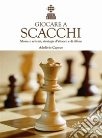 Giocare a scacchi. Mosse e schemi, strategie d'attacco e di difesa. E-book. Formato PDF ebook