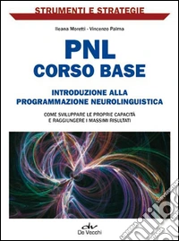 PNL: corso base. Introduzione alla programmazione neurolinguistica. Come sviluppare le proprie capacità e raggiungere i massimi risultati.. E-book. Formato PDF ebook