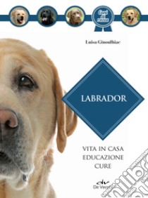 Labrador: Vita in casa, educazione, cure. E-book. Formato EPUB ebook di Luisa Ginoulhiac