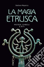 La magia etrusca: Misteri, simboli e riti. E-book. Formato EPUB