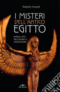 I misteri dell'Antico Egitto: Magia, riti, religione e iniziazione. E-book. Formato PDF ebook di Roberto Tresoldi