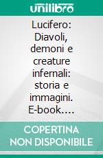 Lucifero: Diavoli, demoni e creature infernali: storia e immagini. E-book. Formato EPUB ebook di Massimo Centini