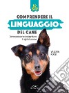 Comprendere il linguaggio del cane. Come conoscerlo e interpretarlo in ogni situazione. E-book. Formato PDF ebook