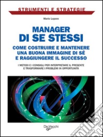 Manager di se stessi. Come costruire e mantenere una buona immagine di sé e raggiungere il successo. E-book. Formato PDF ebook di Mario Lepore