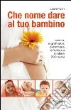 Che nome dare al tuo bambino. Storia, significato, carattere e fortuna di oltre 700 nomi. E-book. Formato PDF ebook di Laura Tuan