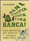 Mani in alto, questa è una banca! Guida pratica per gestire i risparmi senza farsi fregare. E-book. Formato EPUB ebook di Gabriele Bellelli