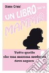 Un libro per la mamma - Tutto quello che una mamma moderna deve sapere. E-book. Formato EPUB ebook