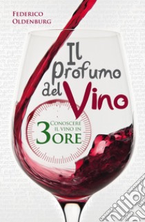 Il profumo del vino. Conoscere il vino in tre ore. E-book. Formato EPUB ebook di Federico Oldenburg