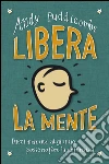 Libera la mente: Dieci minuti al giorno possono fare la differenza. E-book. Formato EPUB ebook di Giovanna Arenare