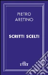 Scritti scelti. E-book. Formato EPUB ebook di Pietro Aretino
