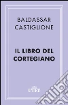 Il libro del Cortegiano. E-book. Formato EPUB ebook di Baldassarre Castiglione