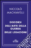 Principe Discorsi Arte della guerra Legazioni. E-book. Formato EPUB ebook di Niccolò Machiavelli