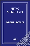 Opere scelte. E-book. Formato EPUB ebook di Pietro Metastasio