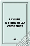 I Ching. Il libro della versatilità. E-book. Formato EPUB ebook di Fondazione Eranos (cur.)