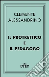 Il Protrettico e il Pedagogo. E-book. Formato EPUB ebook di Clemente Alessandrino