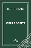 Opere scelte. E-book. Formato EPUB ebook di Quinto S. Tertulliano