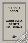 Saggi sulla società industriale. E-book. Formato EPUB ebook di Theodor Geiger
