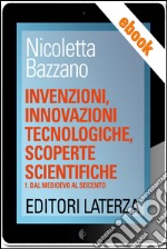 Invenzioni, innovazioni tecnologiche, scoperte scientifiche: vol. 1 Dal Medioevo al Seicento. E-book. Formato EPUB ebook