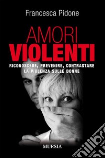 Amori violentiRiconoscere, prevenire, contrastare la violenza sulle donne. E-book. Formato EPUB ebook di Francesca Pidone