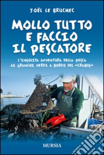 Mollo tutto e faccio il pescatoreL’insolita avventura della pesca ai granchi verdi a bordo del Crabus. E-book. Formato EPUB ebook di Joël Le Bruchec