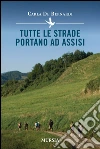 Tutte le strade Portano ad Assisi. E-book. Formato EPUB ebook di Carla De Bernardi