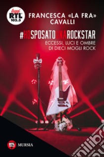 Ho sposato una rockstarEccessi, luci e ombre di dieci mogli rock. E-book. Formato EPUB ebook di Francesca «La Fra» Cavalli