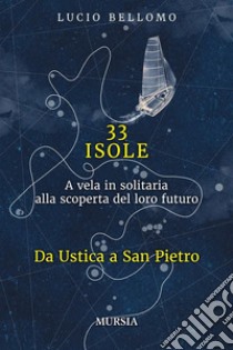 33 Isole. Da Ustica a San PietroA vela in solitaria alla scoperta del loro futuro (Volume 1). E-book. Formato EPUB ebook di Lucio Bellomo