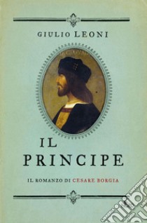 Il principe. Il romanzo di Cesare Borgia. E-book. Formato PDF ebook di Giulio Leoni