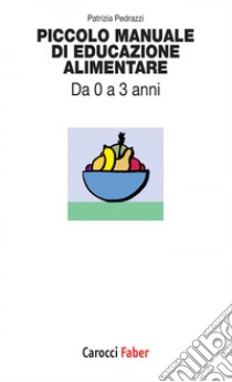 Piccolo manuale di educazione alimentare: Da 0 a 3 anni. E-book. Formato EPUB ebook di Patrizia Pedrazzi