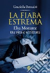 La fiaba estrema: Elsa Morante tra vita e scrittura. E-book. Formato EPUB ebook di Graziella Bernabò