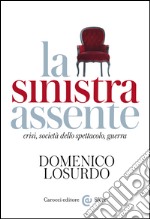 La sinistra assente: crisi, società dello spettacolo, guerra. E-book. Formato EPUB ebook