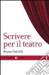 Scrivere per il teatro. E-book. Formato EPUB ebook di Renato Gabrielli
