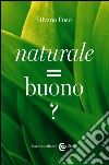 Naturale = buono ?. E-book. Formato EPUB ebook di Silvano Fuso