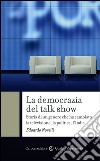 La democrazia del talk show: Storia di un genere che ha cambiato la televisione, la politica, l'Italia. E-book. Formato EPUB ebook