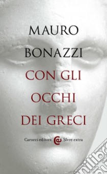 Con gli occhi dei greci: Saggezza antica per tempi moderni. E-book. Formato EPUB ebook di Mauro Bonazzi