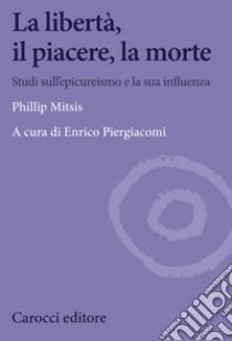 La libertà, il piacere, la morte: Studi sull'epicureismo e la sua influenza. E-book. Formato EPUB ebook di Phillip Mitsis