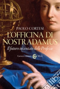 L'officina di Nostradamus: Il futuro inventato delle Profezie. E-book. Formato EPUB ebook di Paolo Cortesi