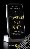 Il tramonto della realtà: Come i media stanno trasformando le nostre vite. E-book. Formato EPUB ebook di Vanni Codeluppi