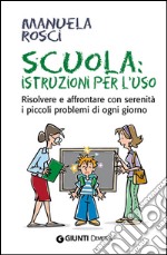 Scuola: istruzioni per l'uso. Risolvere e affrontare con serenità i piccoli problemi di ogni giorno. E-book. Formato EPUB ebook