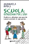 Scuola: istruzioni per l'uso. Risolvere e affrontare con serenità i piccoli problemi di ogni giorno. E-book. Formato EPUB ebook di Manuela Rosci