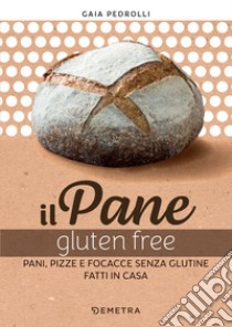 Il pane gluten free: Pani, pizze e focacce fatte in casa. E-book. Formato PDF ebook di Gaia Pedrolli