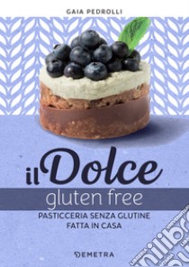 Il dolce gluten free: Pasticceria senza glutine fatta in casa. E-book. Formato PDF ebook di Gaia Pedrolli