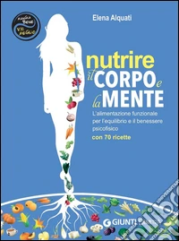 Nutrire il corpo e la mente: L'alimentazione funzionale per l'equilibrio e il benessere psicofisico - Con 70 ricette. E-book. Formato PDF ebook