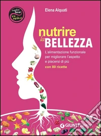 Nutrire la bellezza: L'alimentazione funzionale per migliorare l'aspetto e piacersi di più - Con 80 ricette. E-book. Formato PDF ebook