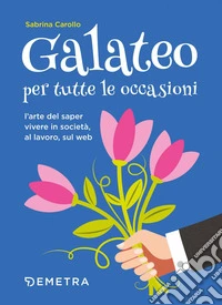 Galateo per tutte le occasioni: L'arte del saper vivere in società, al lavoro, sul web. E-book. Formato PDF ebook